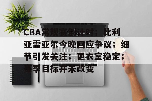 包含CBA常规赛倒计时；比利亚雷亚尔今晚回应争议；细节引发关注；更衣室稳定；赛季目标并未改变的词条-开元在线入口
