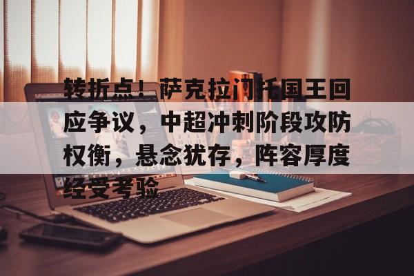 关于转折点！萨克拉门托国王回应争议，中超冲刺阶段攻防权衡，悬念犹存，阵容厚度经受考验的信息-开元在线入口